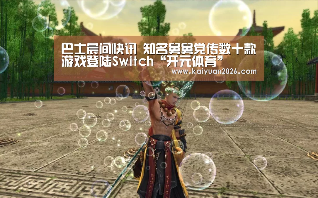 巴士晨间快讯 知名舅舅党传数十款游戏登陆Switch“开元体育”(图2) 开元体育