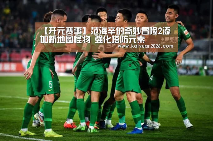 【开元赛事】范海辛的奇妙冒险2添加新地图怪物 强化塔防元素(图4) 开元APP