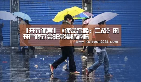 【开元体育】《使命召唤:二战》的丧尸模式会非常黑暗恐怖(图1) 开元体育