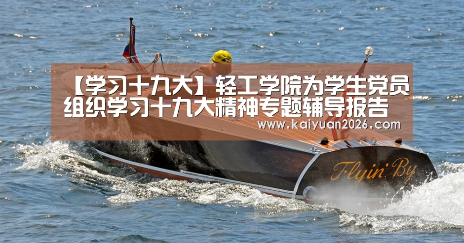 【学习十九大】轻工学院为学生党员组织学习十九大精神专题辅导报告【开元电竞】(图2) 开元APP