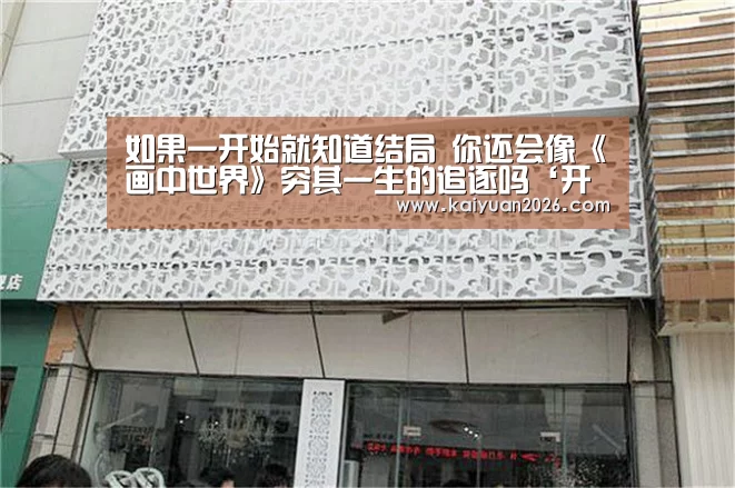 如果一开始就知道结局 你还会像《画中世界》穷其一生的追逐吗‘开元赛事’(图1) 开元体育