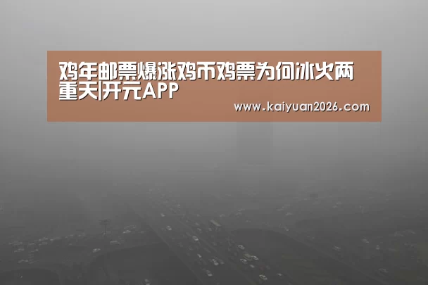 鸡年邮票爆涨鸡币鸡票为何冰火两重天|开元APP(图3) 开元体育
