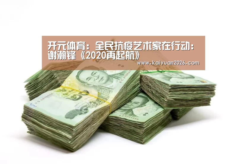 开元体育:全民抗疫艺术家在行动:谢瀚锋《2020再起航》(图1) 开元APP