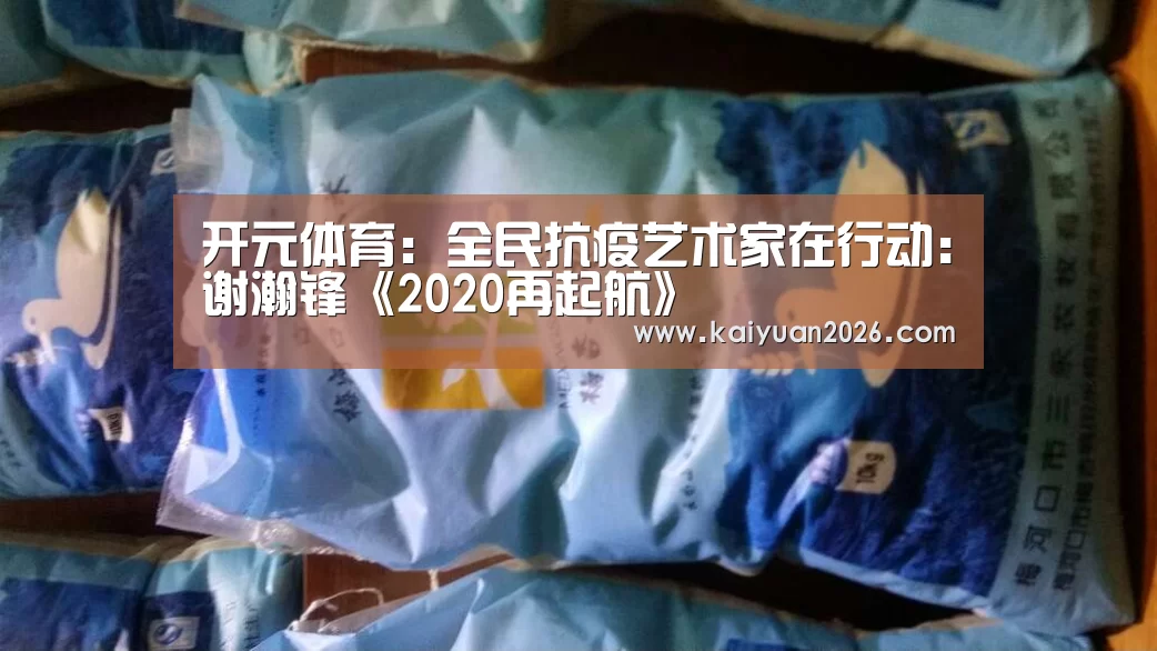 开元体育:全民抗疫艺术家在行动:谢瀚锋《2020再起航》(图3) 开元赛事