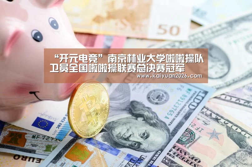 “开元电竞”南京林业大学啦啦操队卫冕全国啦啦操联赛总决赛冠军(图4) 开元体育
