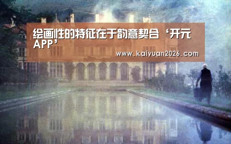 绘画性的特征在于韵意契合‘开元APP’(图1) 开元APP