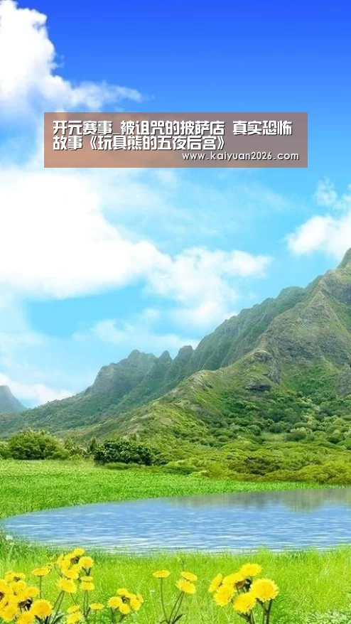 开元赛事_被诅咒的披萨店 真实恐怖故事《玩具熊的五夜后宫》(图4) 开元赛事