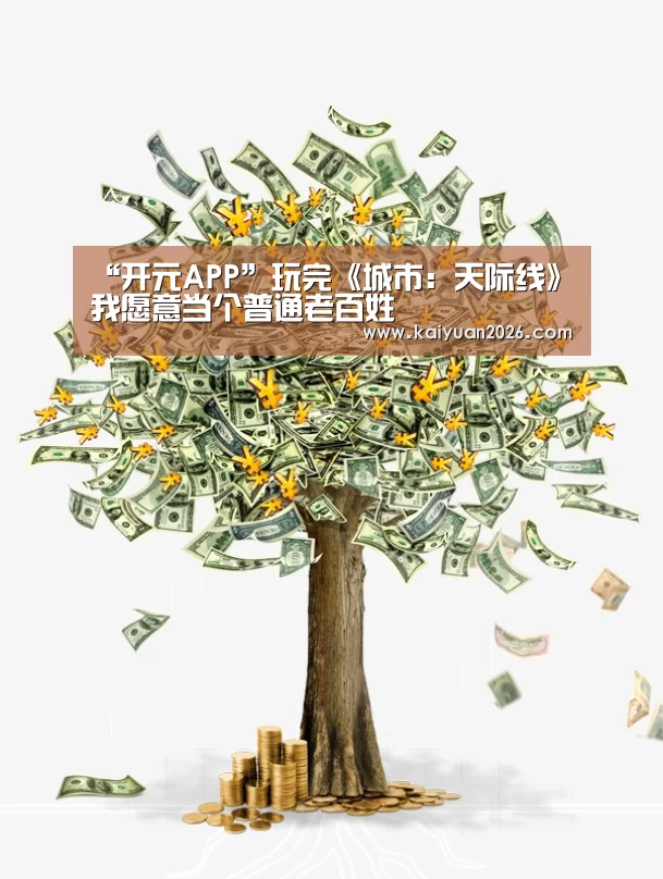 “开元APP”玩完《城市:天际线》我愿意当个普通老百姓(图1) 开元赛事