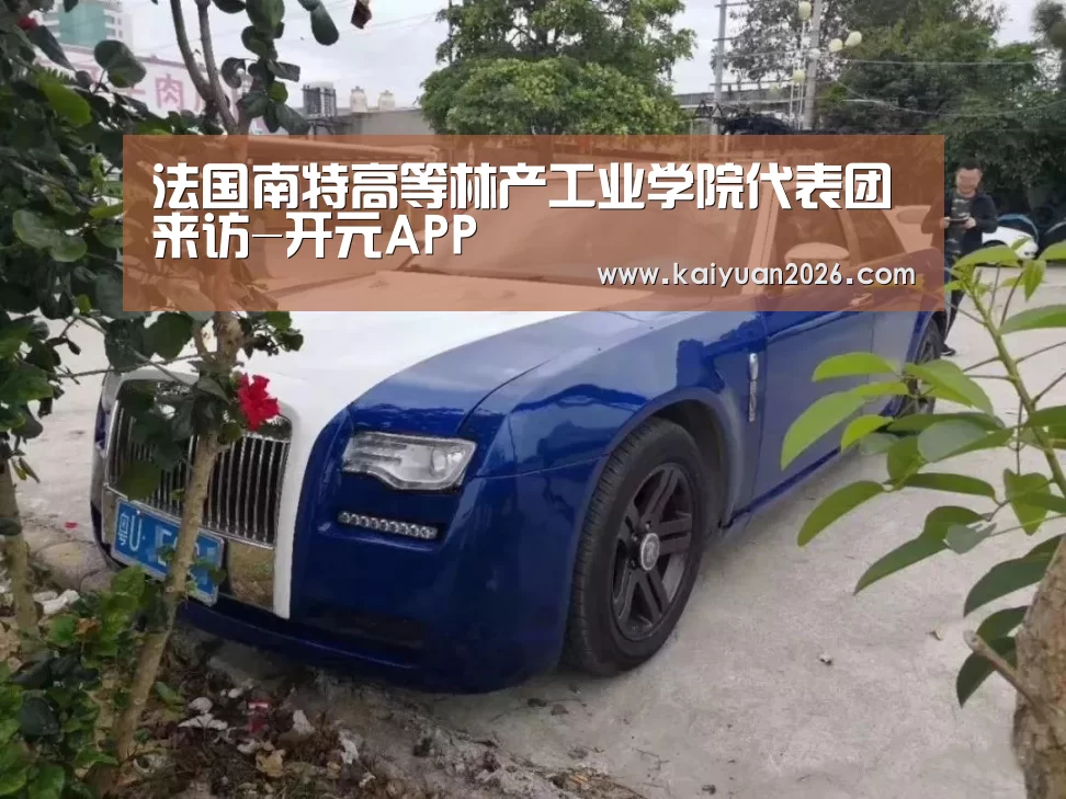 法国南特高等林产工业学院代表团来访-开元APP(图1) 开元电竞